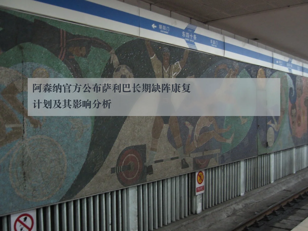 阿森纳官方公布萨利巴长期缺阵康复计划及其影响分析