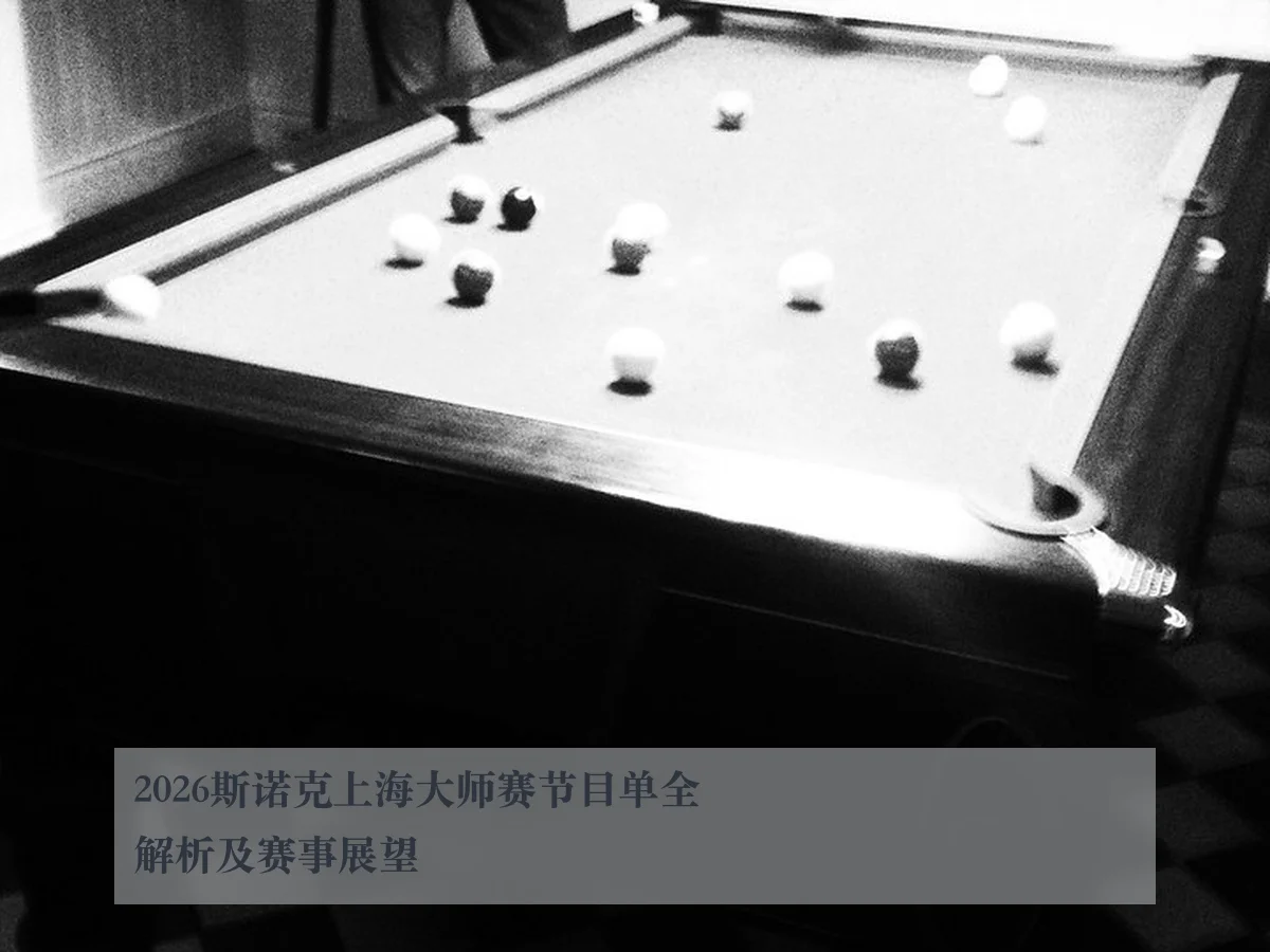 2026斯诺克上海大师赛节目单全解析及赛事展望