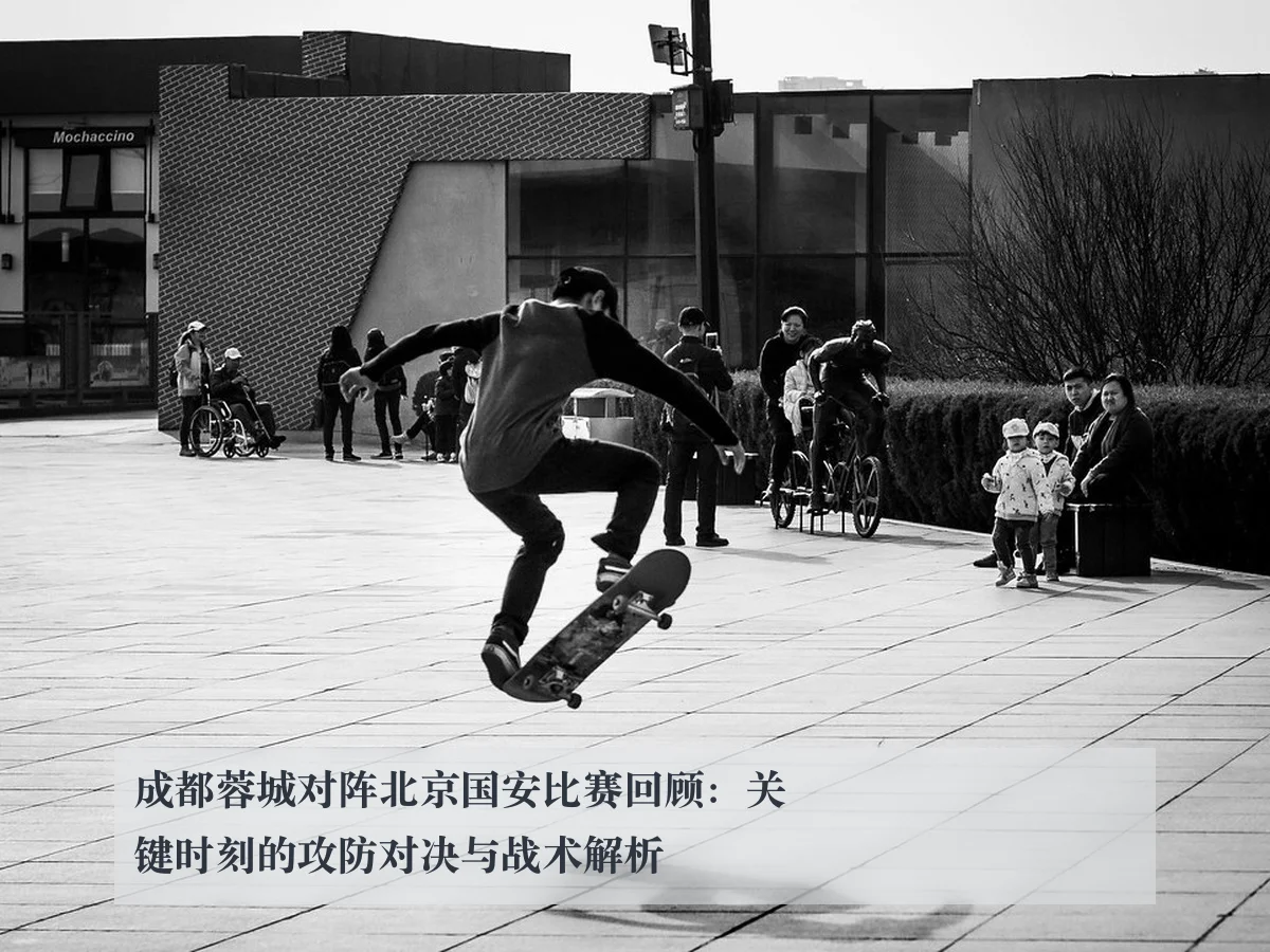 成都蓉城对阵北京国安比赛回顾:关键时刻的攻防对决与战术解析