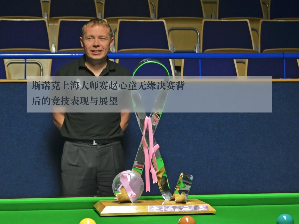 斯诺克上海大师赛赵心童无缘决赛背后的竞技表现与展望